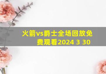 火箭vs爵士全场回放免费观看2024 3 30